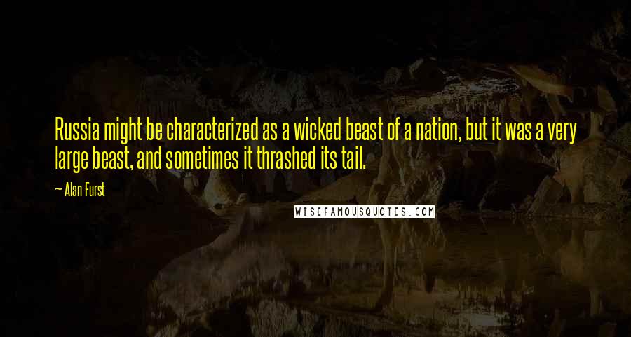 Alan Furst Quotes: Russia might be characterized as a wicked beast of a nation, but it was a very large beast, and sometimes it thrashed its tail.