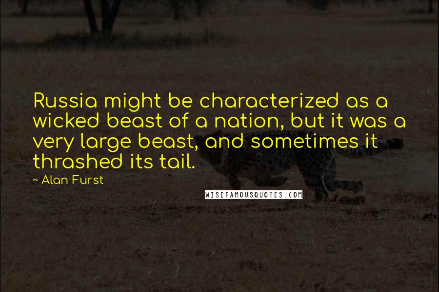 Alan Furst Quotes: Russia might be characterized as a wicked beast of a nation, but it was a very large beast, and sometimes it thrashed its tail.