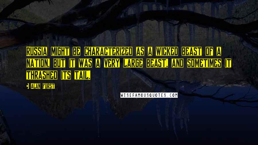 Alan Furst Quotes: Russia might be characterized as a wicked beast of a nation, but it was a very large beast, and sometimes it thrashed its tail.