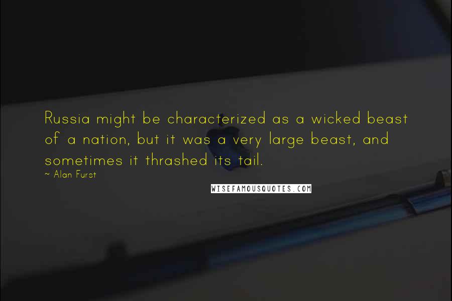 Alan Furst Quotes: Russia might be characterized as a wicked beast of a nation, but it was a very large beast, and sometimes it thrashed its tail.