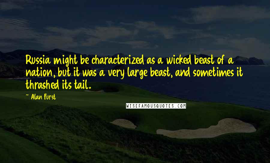 Alan Furst Quotes: Russia might be characterized as a wicked beast of a nation, but it was a very large beast, and sometimes it thrashed its tail.