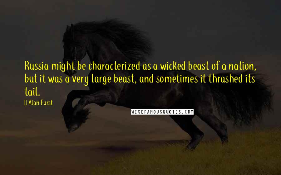 Alan Furst Quotes: Russia might be characterized as a wicked beast of a nation, but it was a very large beast, and sometimes it thrashed its tail.