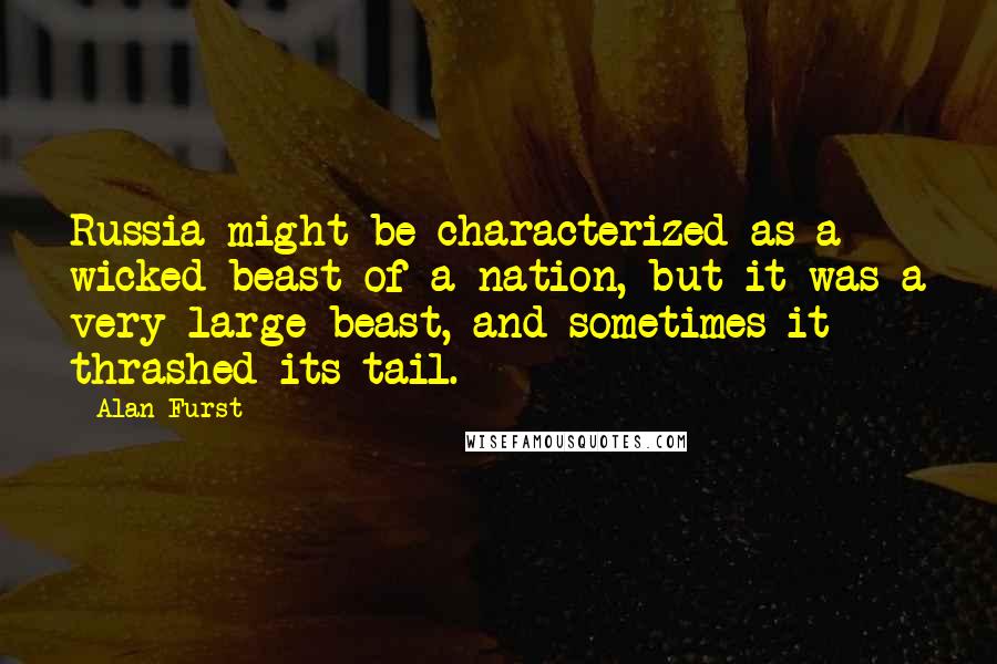 Alan Furst Quotes: Russia might be characterized as a wicked beast of a nation, but it was a very large beast, and sometimes it thrashed its tail.