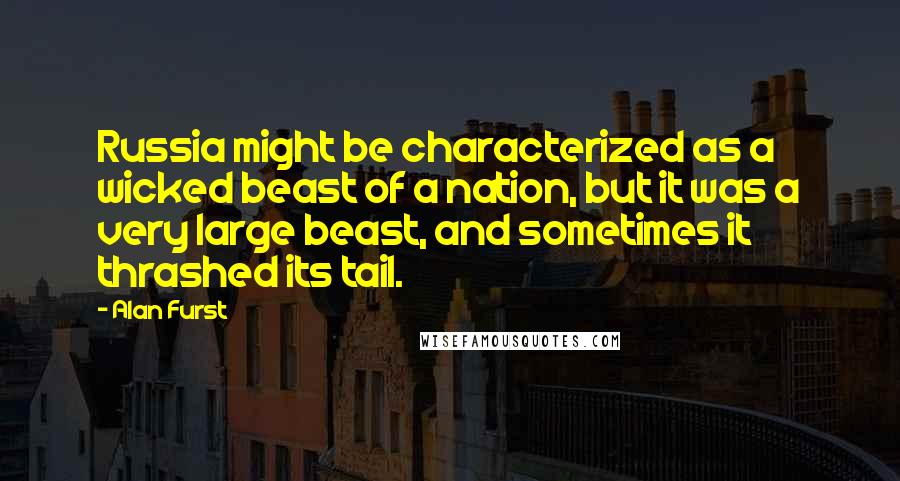 Alan Furst Quotes: Russia might be characterized as a wicked beast of a nation, but it was a very large beast, and sometimes it thrashed its tail.