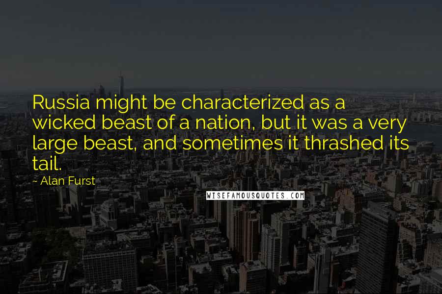 Alan Furst Quotes: Russia might be characterized as a wicked beast of a nation, but it was a very large beast, and sometimes it thrashed its tail.