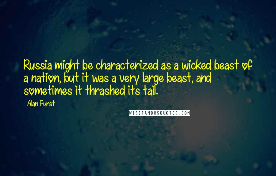 Alan Furst Quotes: Russia might be characterized as a wicked beast of a nation, but it was a very large beast, and sometimes it thrashed its tail.