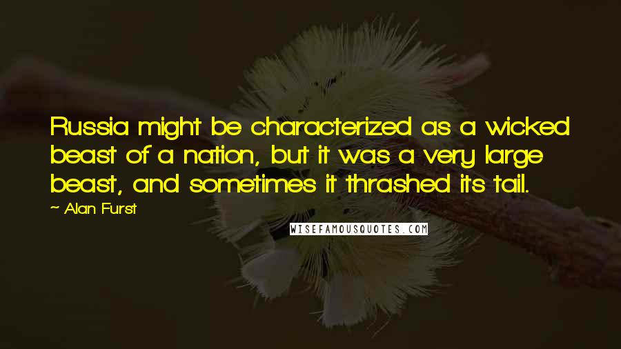 Alan Furst Quotes: Russia might be characterized as a wicked beast of a nation, but it was a very large beast, and sometimes it thrashed its tail.