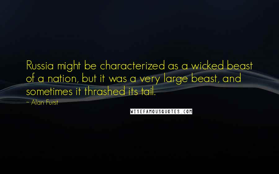Alan Furst Quotes: Russia might be characterized as a wicked beast of a nation, but it was a very large beast, and sometimes it thrashed its tail.