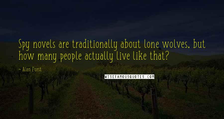 Alan Furst Quotes: Spy novels are traditionally about lone wolves, but how many people actually live like that?