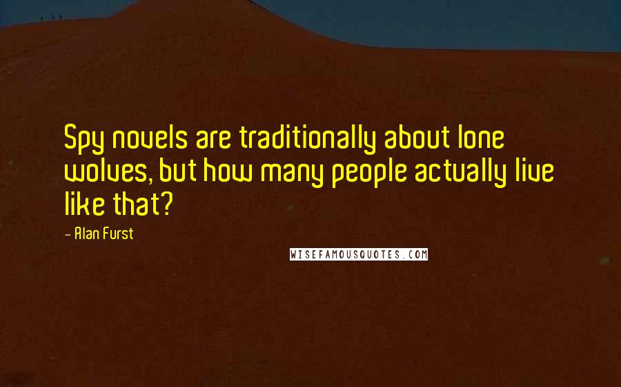 Alan Furst Quotes: Spy novels are traditionally about lone wolves, but how many people actually live like that?