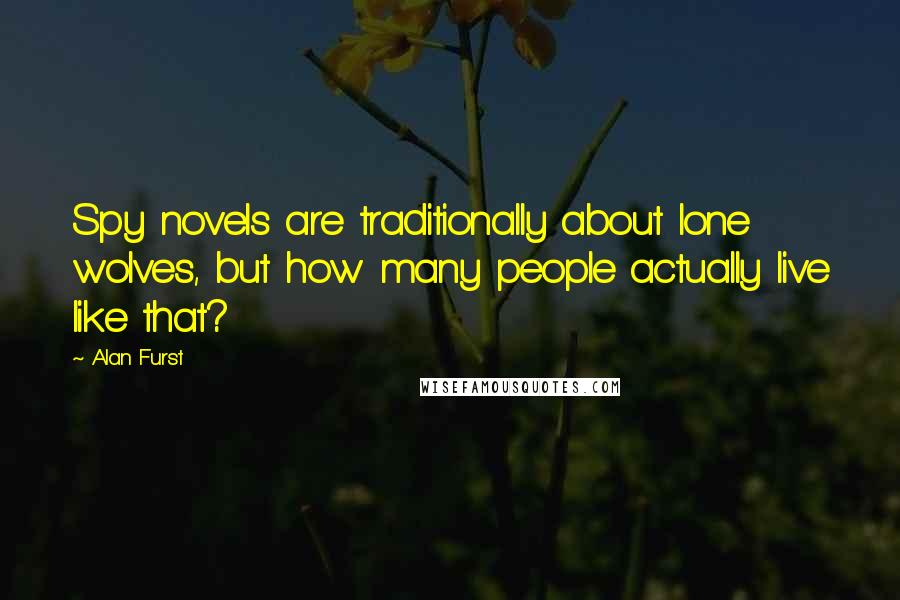 Alan Furst Quotes: Spy novels are traditionally about lone wolves, but how many people actually live like that?