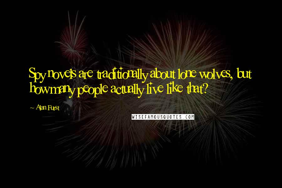 Alan Furst Quotes: Spy novels are traditionally about lone wolves, but how many people actually live like that?