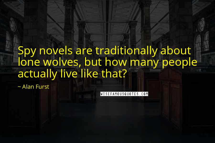 Alan Furst Quotes: Spy novels are traditionally about lone wolves, but how many people actually live like that?