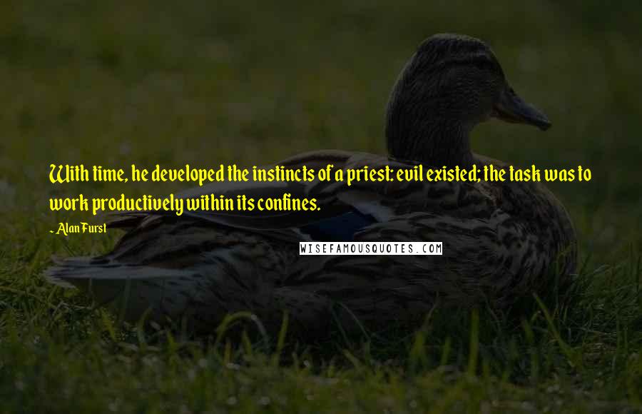 Alan Furst Quotes: With time, he developed the instincts of a priest: evil existed; the task was to work productively within its confines.