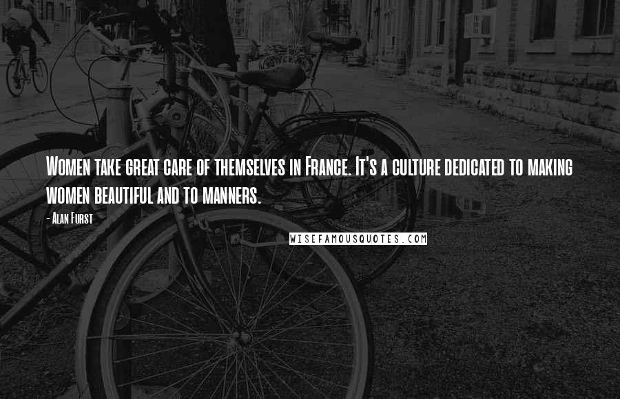 Alan Furst Quotes: Women take great care of themselves in France. It's a culture dedicated to making women beautiful and to manners.