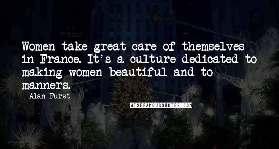 Alan Furst Quotes: Women take great care of themselves in France. It's a culture dedicated to making women beautiful and to manners.