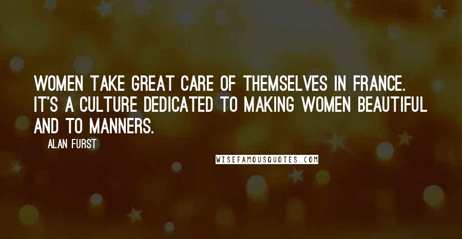 Alan Furst Quotes: Women take great care of themselves in France. It's a culture dedicated to making women beautiful and to manners.