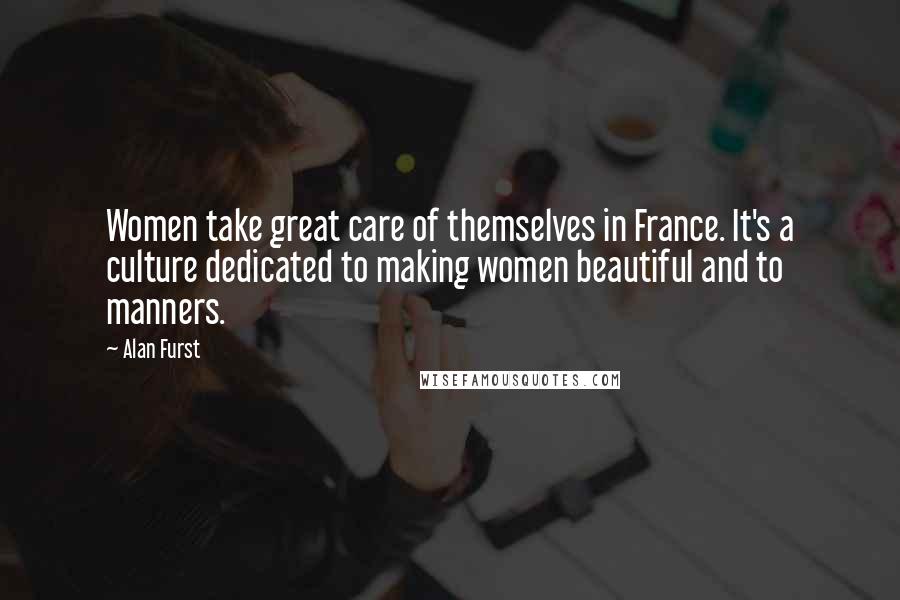 Alan Furst Quotes: Women take great care of themselves in France. It's a culture dedicated to making women beautiful and to manners.