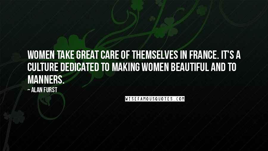 Alan Furst Quotes: Women take great care of themselves in France. It's a culture dedicated to making women beautiful and to manners.