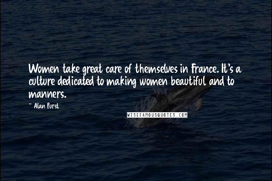 Alan Furst Quotes: Women take great care of themselves in France. It's a culture dedicated to making women beautiful and to manners.