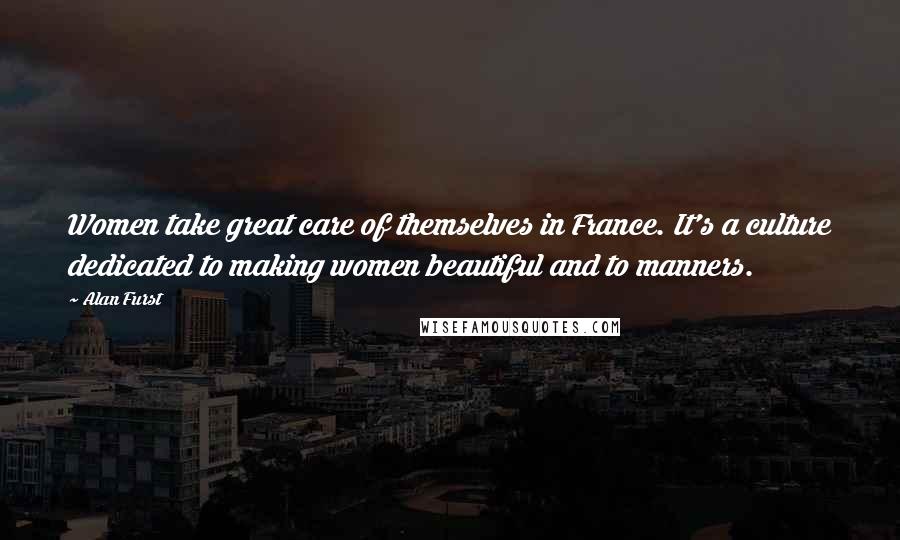 Alan Furst Quotes: Women take great care of themselves in France. It's a culture dedicated to making women beautiful and to manners.