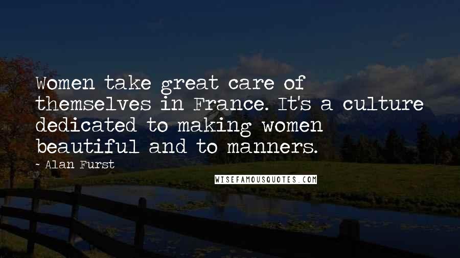 Alan Furst Quotes: Women take great care of themselves in France. It's a culture dedicated to making women beautiful and to manners.