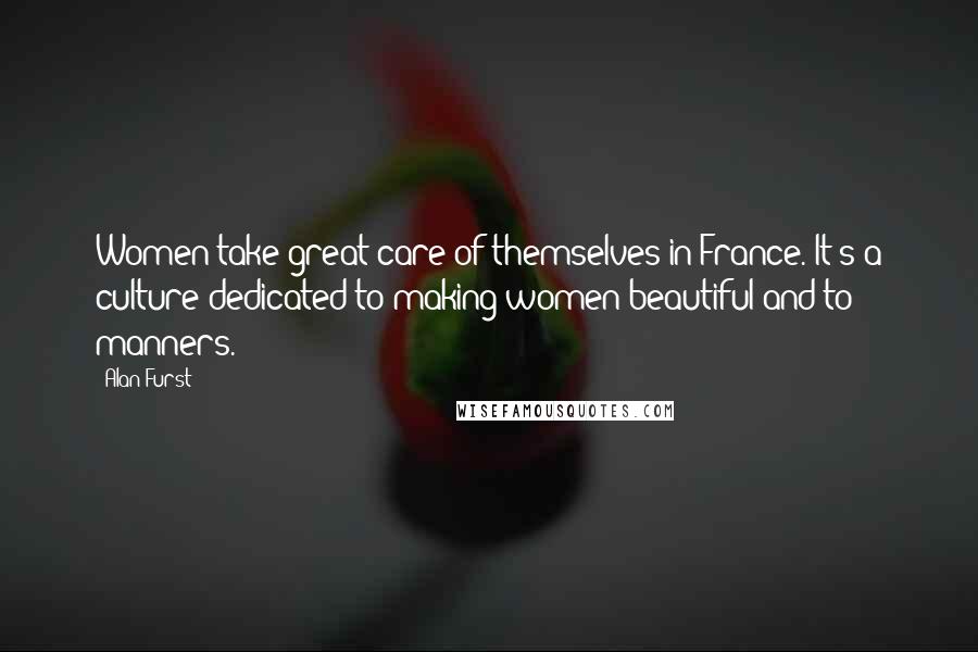 Alan Furst Quotes: Women take great care of themselves in France. It's a culture dedicated to making women beautiful and to manners.