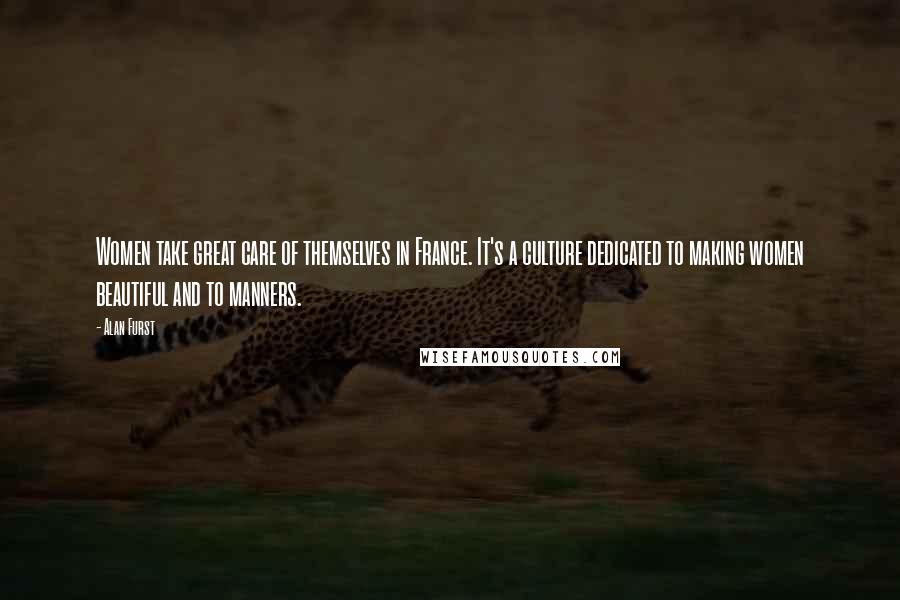 Alan Furst Quotes: Women take great care of themselves in France. It's a culture dedicated to making women beautiful and to manners.