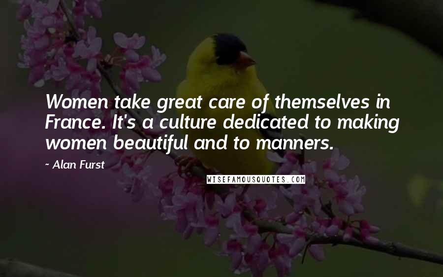 Alan Furst Quotes: Women take great care of themselves in France. It's a culture dedicated to making women beautiful and to manners.