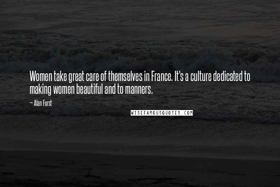 Alan Furst Quotes: Women take great care of themselves in France. It's a culture dedicated to making women beautiful and to manners.