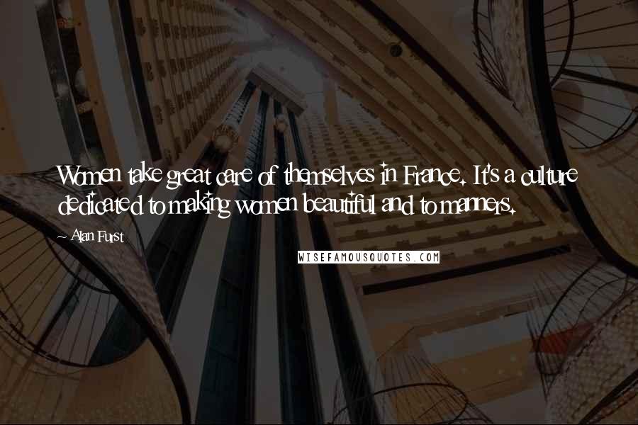 Alan Furst Quotes: Women take great care of themselves in France. It's a culture dedicated to making women beautiful and to manners.