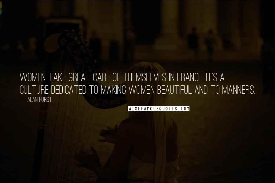 Alan Furst Quotes: Women take great care of themselves in France. It's a culture dedicated to making women beautiful and to manners.