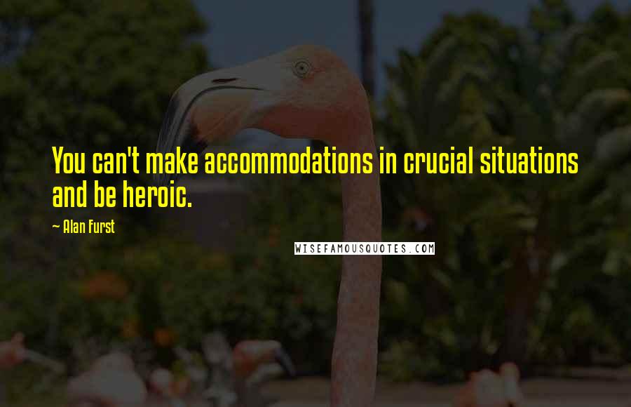 Alan Furst Quotes: You can't make accommodations in crucial situations and be heroic.