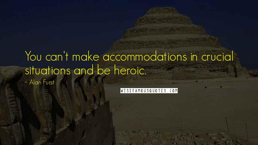 Alan Furst Quotes: You can't make accommodations in crucial situations and be heroic.