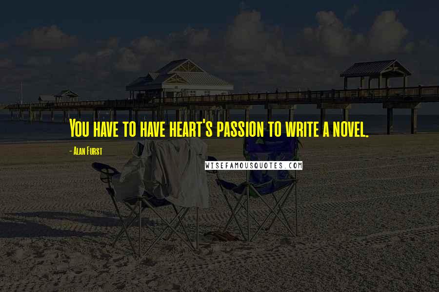 Alan Furst Quotes: You have to have heart's passion to write a novel.