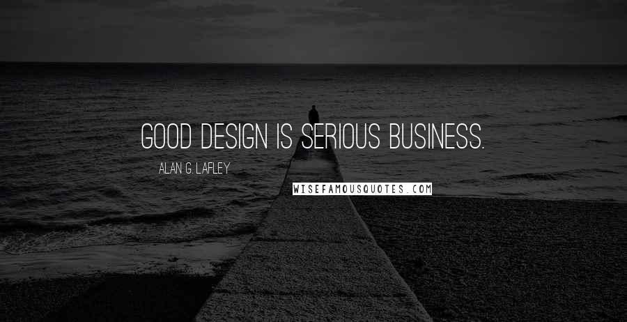 Alan G. Lafley Quotes: Good design is serious business.