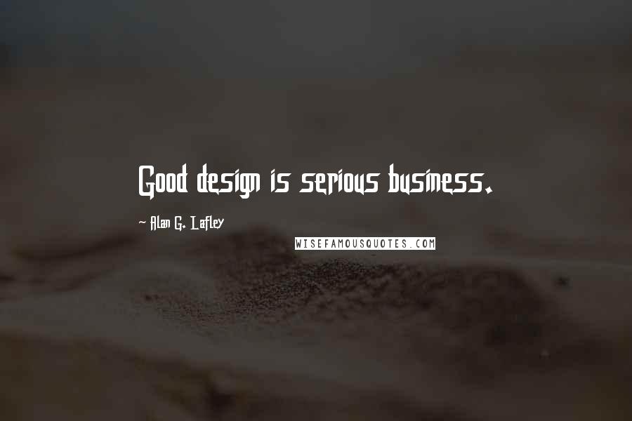 Alan G. Lafley Quotes: Good design is serious business.