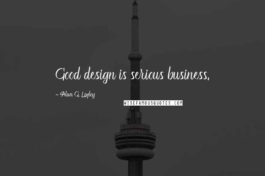 Alan G. Lafley Quotes: Good design is serious business.