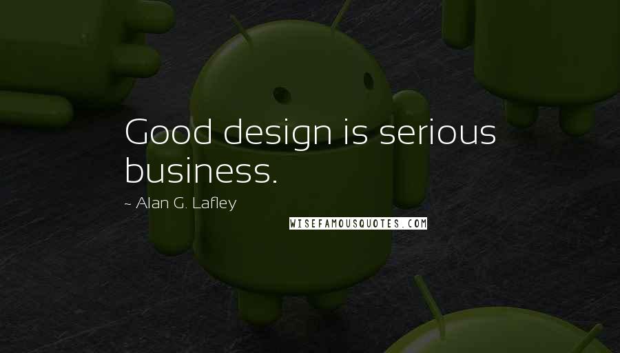 Alan G. Lafley Quotes: Good design is serious business.