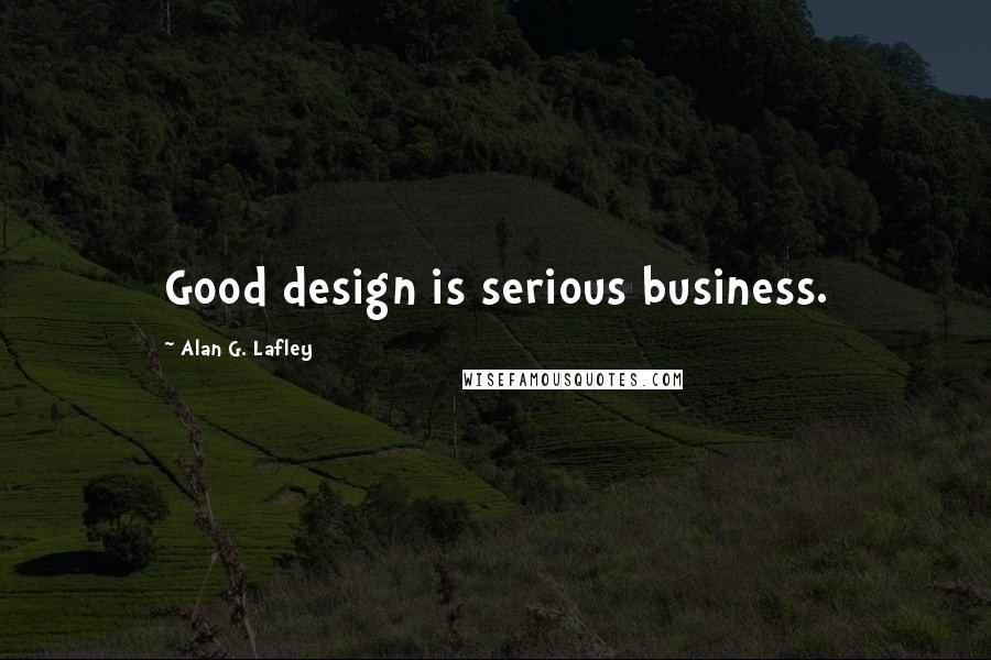 Alan G. Lafley Quotes: Good design is serious business.