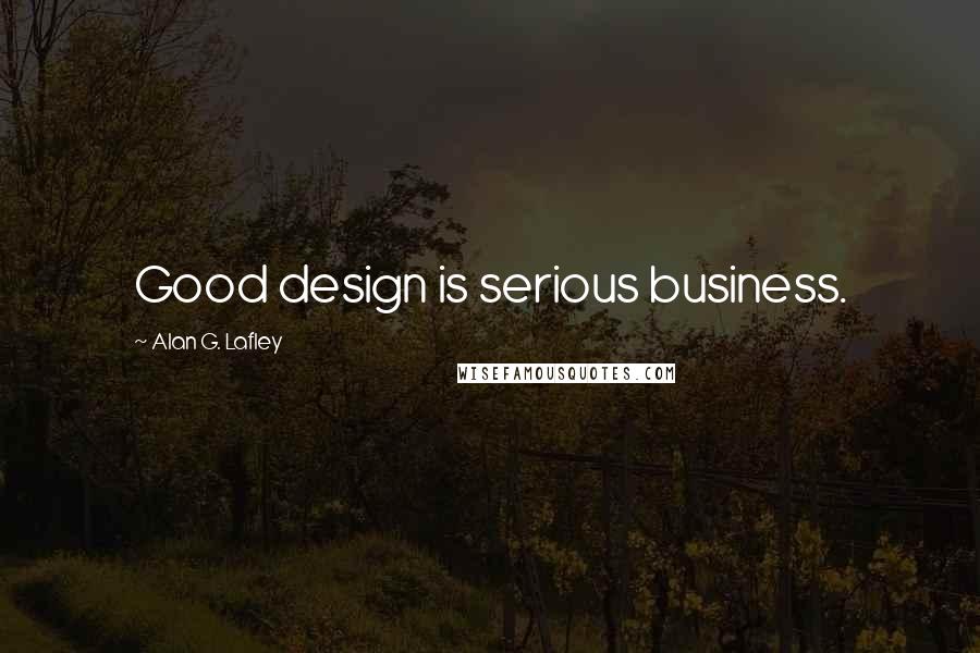 Alan G. Lafley Quotes: Good design is serious business.