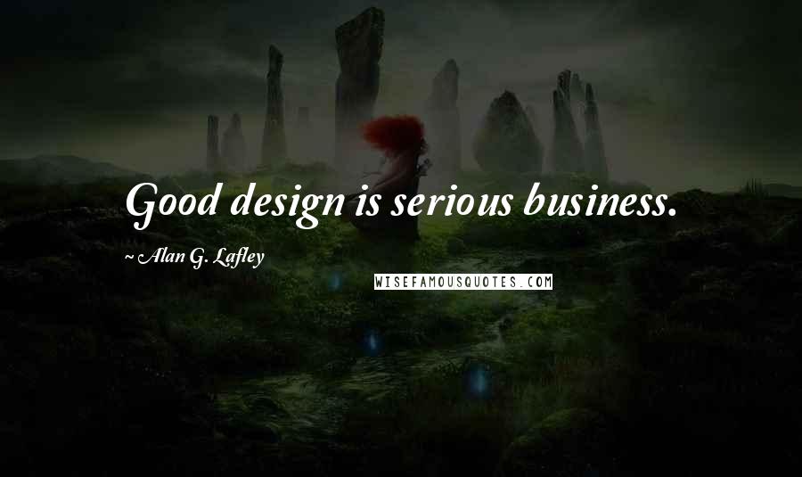 Alan G. Lafley Quotes: Good design is serious business.