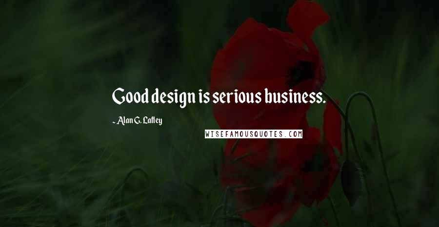 Alan G. Lafley Quotes: Good design is serious business.