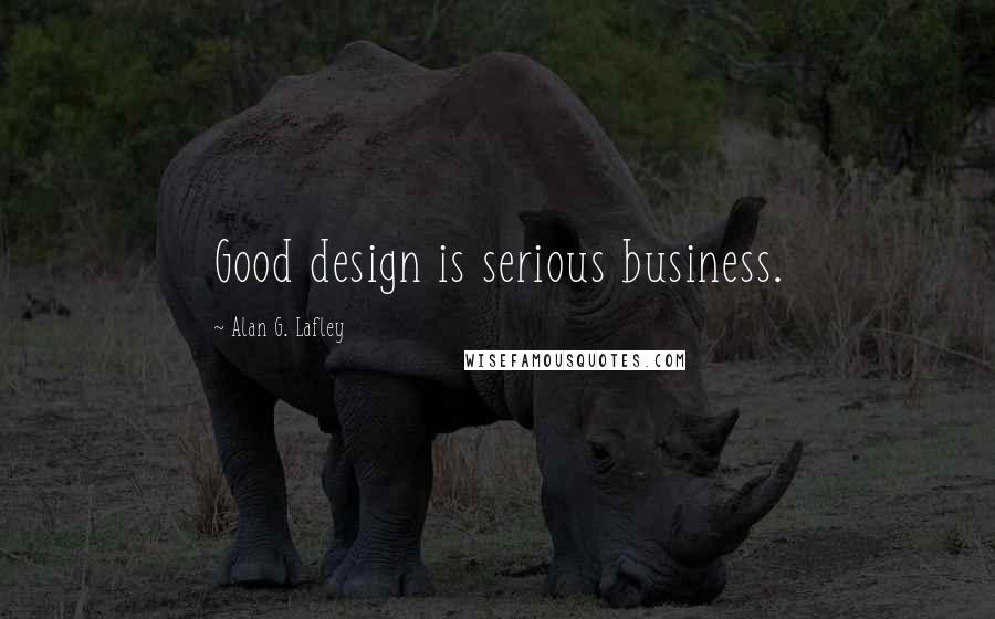 Alan G. Lafley Quotes: Good design is serious business.