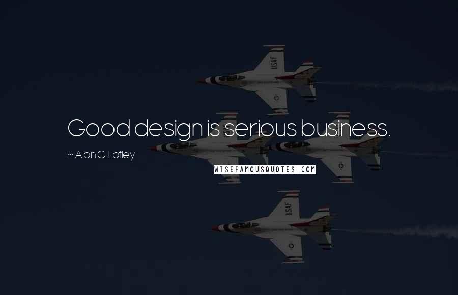 Alan G. Lafley Quotes: Good design is serious business.