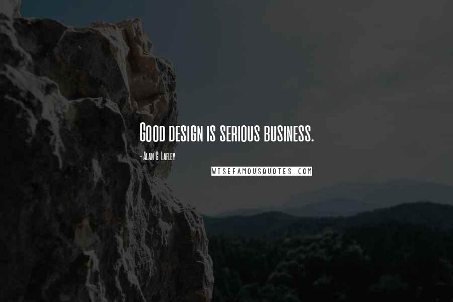 Alan G. Lafley Quotes: Good design is serious business.