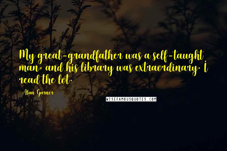Alan Garner Quotes: My great-grandfather was a self-taught man, and his library was extraordinary. I read the lot.