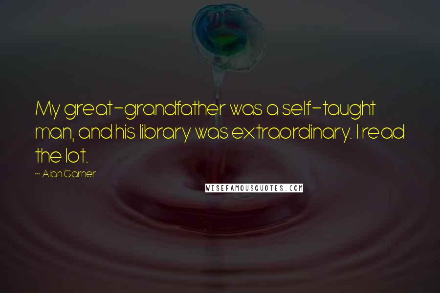 Alan Garner Quotes: My great-grandfather was a self-taught man, and his library was extraordinary. I read the lot.