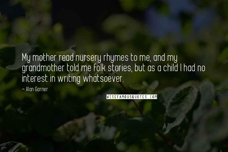 Alan Garner Quotes: My mother read nursery rhymes to me, and my grandmother told me folk stories, but as a child I had no interest in writing whatsoever.