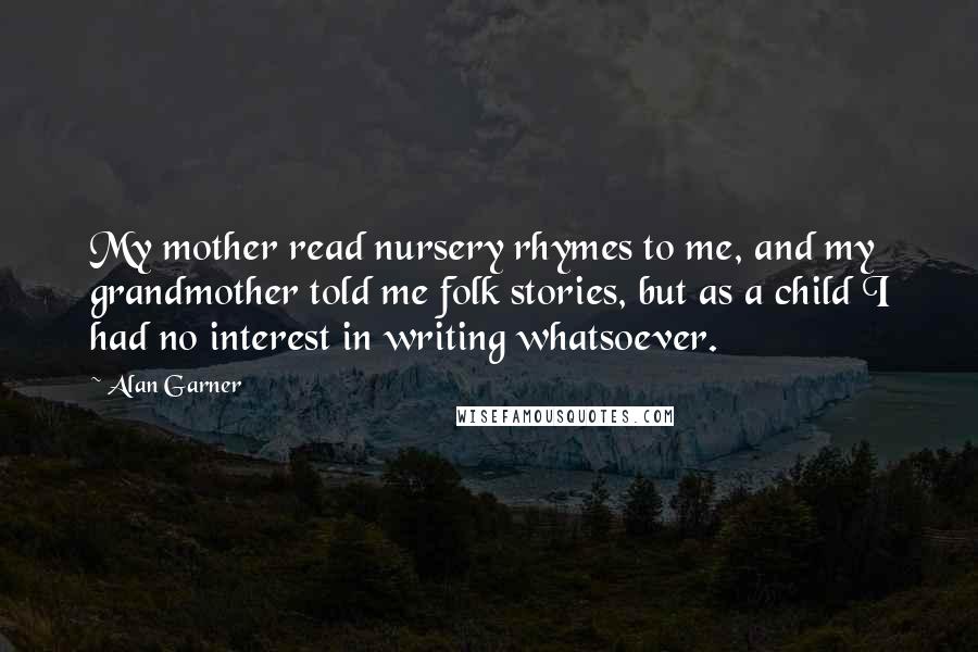 Alan Garner Quotes: My mother read nursery rhymes to me, and my grandmother told me folk stories, but as a child I had no interest in writing whatsoever.